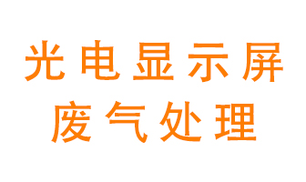光電顯示屏行業生產時產生的廢氣該如何處理？